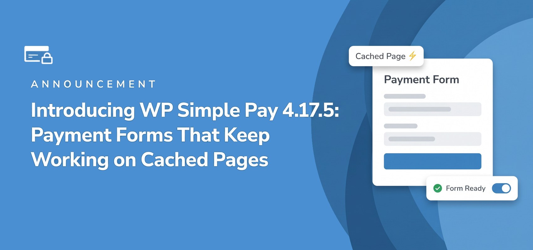 青いバナーに「お知らせ」と表示され、WP Simple Pay 4.17.5:キャッシュページでも動作し続ける決済フォーム、その横には「キャッシュページ」ラベルと「フォーム準備完了」トグルがオンになっている決済フォームカードが表示されています。